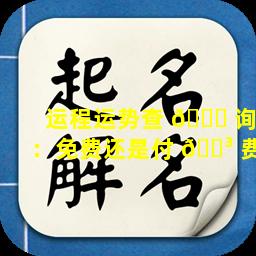 运程运势查 🍀 询：免费还是付 🌳 费
